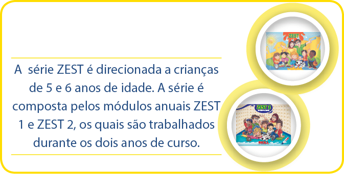 A s rie ZEST   direcionada a crian as de 5 e 6 anos de idade  A s rie   composta pelos m dulos anuais ZEST 1 e ZEST 2   