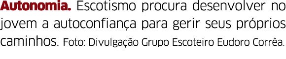 Autonomia  Escotismo procura desenvolver no jovem a autoconfian a para gerir seus pr prios caminhos  Foto: Divulga  o   