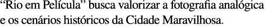  Rio em Pel cula  busca valorizar a fotografia anal gica e os cen rios hist ricos da Cidade Maravilhosa 