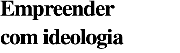 Empreender com ideologia